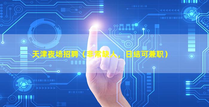 天津夜场招聘（非常缺人，日结可兼职）